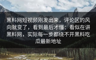 黑料网短视频刚发出来，评论区的风向就变了，看到最后才懂：看似在讲黑料网，实际每一步都绕不开黑料吃瓜最新地址
