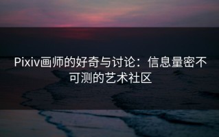 Pixiv画师的好奇与讨论：信息量密不可测的艺术社区