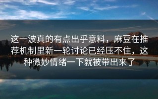 这一波真的有点出乎意料，麻豆在推荐机制里新一轮讨论已经压不住，这种微妙情绪一下就被带出来了