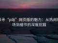 探寻“p站”网页版的魅力：从热闹现场到细节的深度挖掘