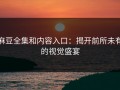 麻豆全集和内容入口：揭开前所未有的视觉盛宴
