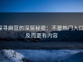 探寻麻豆的深层秘密：不是热门入口，反而更有内容