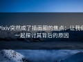 Pixiv突然成了插画圈的焦点：让我们一起探讨其背后的原因