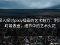 深入探讨pixiv插画的艺术魅力：别只盯着表面，细节中的艺术火花