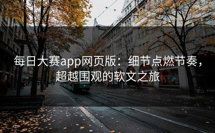 每日大赛app网页版:细节点燃节奏,超越围观的软文之旅-第1张图片-p站网页版视频站 | p站镜像资源页 每日大赛app网页版:细节点燃节奏,超越围观的软文之旅-第1张图片-p站网页版视频站 | p站镜像资源页