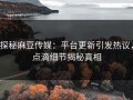 探秘麻豆传媒：平台更新引发热议，点滴细节揭秘真相