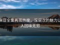 麻豆全集再现热度，深层次的魅力让人回味无穷