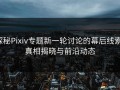 探秘Pixiv专题新一轮讨论的幕后线索：真相揭晓与前沿动态