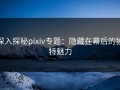 深入探秘pixiv专题：隐藏在幕后的独特魅力